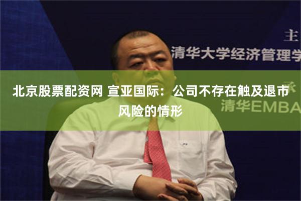 北京股票配资网 宣亚国际：公司不存在触及退市风险的情形