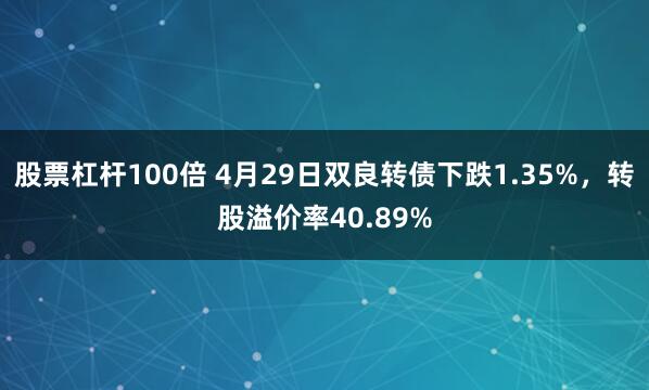 股票杠杆100倍 4月29日双良转债下跌1.35%，转股溢价率40.89%