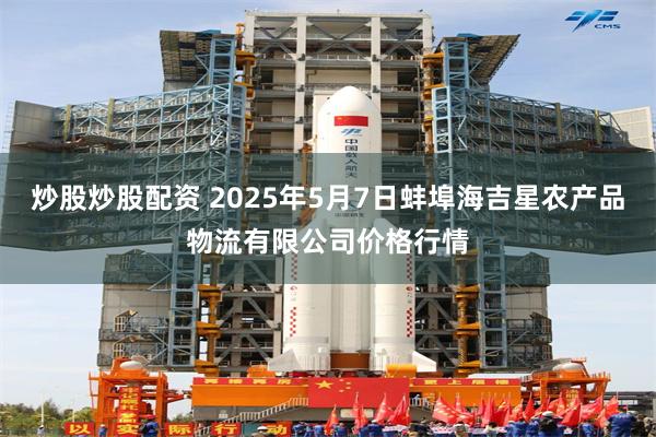 炒股炒股配资 2025年5月7日蚌埠海吉星农产品物流有限公司价格行情