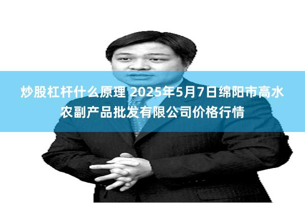 炒股杠杆什么原理 2025年5月7日绵阳市高水农副产品批发有限公司价格行情