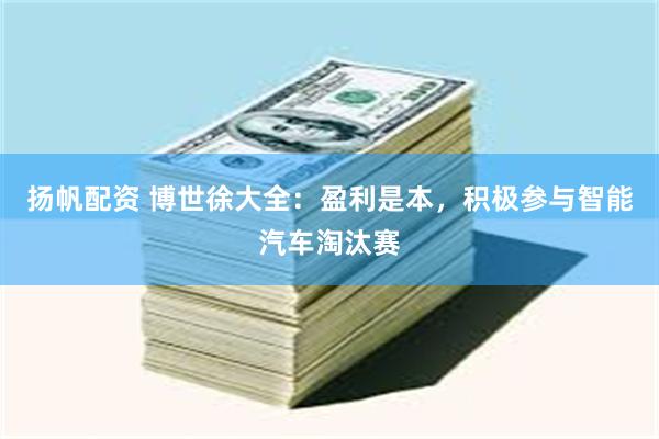 扬帆配资 博世徐大全：盈利是本，积极参与智能汽车淘汰赛