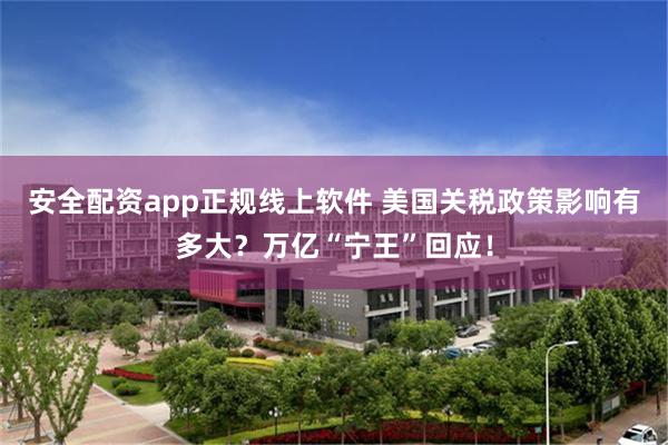 安全配资app正规线上软件 美国关税政策影响有多大？万亿“宁王”回应！