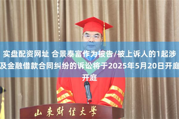 实盘配资网址 合景泰富作为被告/被上诉人的1起涉及金融借款合同纠纷的诉讼将于2025年5月20日开庭