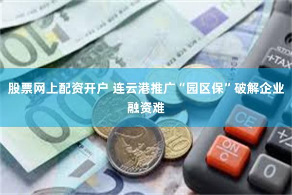 股票网上配资开户 连云港推广“园区保”破解企业融资难