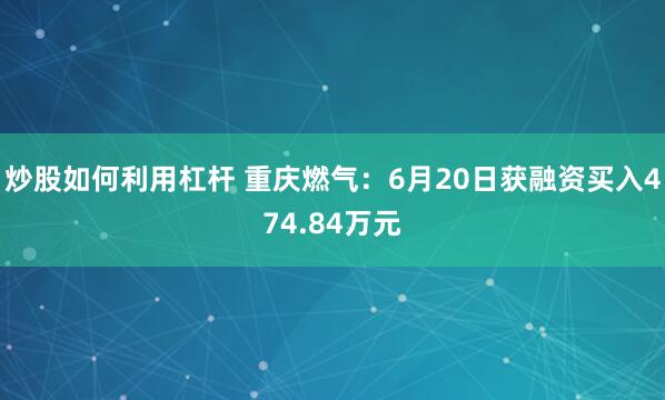 炒股如何利用杠杆 重庆燃气：6月20日获融资买入474.84万元