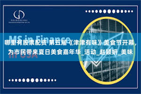 哪里有股票配资 第五届《津津有味》美食节开幕，为市民带来夏日美食嘉年华_活动_赵颖妍_美味