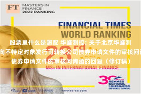 股票里什么是超配 华峰测控: 关于北京华峰测控技术股份有限公司向不特定对象发行可转换公司债券申请文件的审核问询函的回复(修订稿)